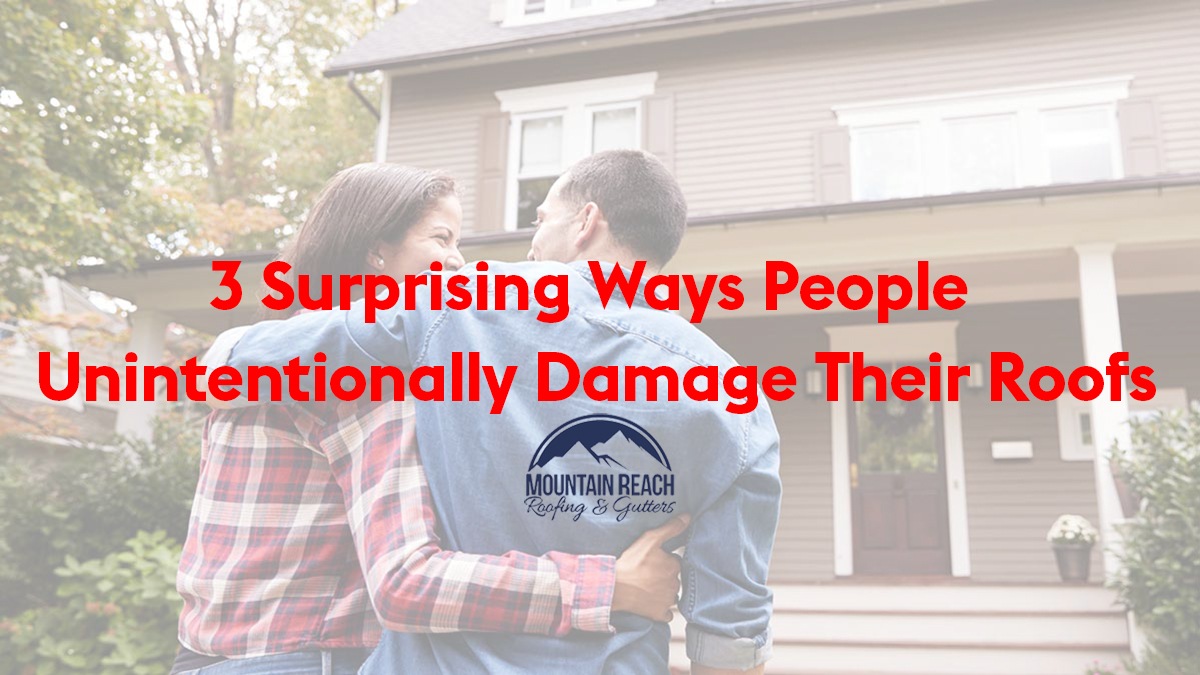3 Surprising Ways People Unintentionally Damage Their Roofs