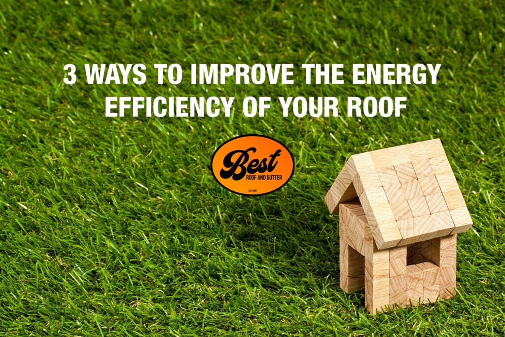 3 Ways to Improve the Energy Efficiency of Your Roof